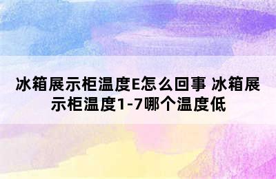 冰箱展示柜温度E怎么回事 冰箱展示柜温度1-7哪个温度低